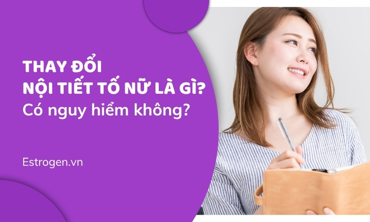 Thay đổi nội tiết tố là gì? Có nguy hiểm không?