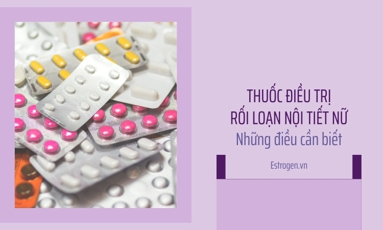 Thuốc điều trị rối loạn nội tiết tố nữ – Những điều cần biết Thuốc điều trị rối loạn nội tiết tố nữ – Những điều cần biết
