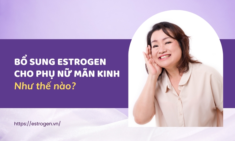 Nên bổ sung estrogen cho phụ nữ mãn kinh như thế nào? 1
