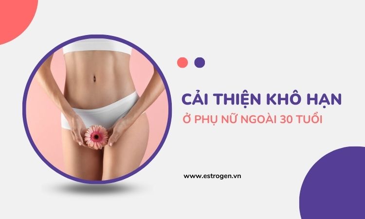 Cải thiện khô hạn ở phụ nữ ngoài 30 tuổi