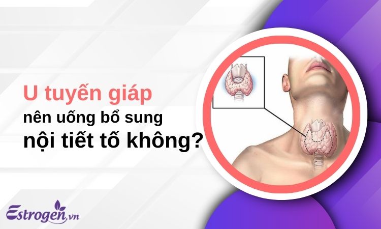 Bị u tuyến giáp có nên uống bổ sung nội tiết không?